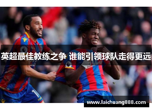 英超最佳教练之争 谁能引领球队走得更远