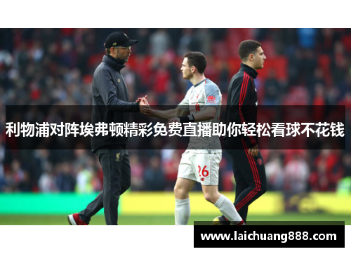 利物浦对阵埃弗顿精彩免费直播助你轻松看球不花钱